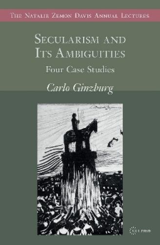 Secularism and Its Ambiguities: Four Case Studies (The Natalie Zemon Davis Annual Lectures Series