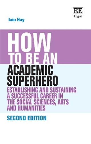 How to be an Academic Superhero: Establishing and Sustaining a Successful Career in the Social Sciences, Arts and Humanities (How To Guides