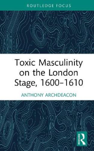 Toxic Masculinity on the London Stage, 1600–1610