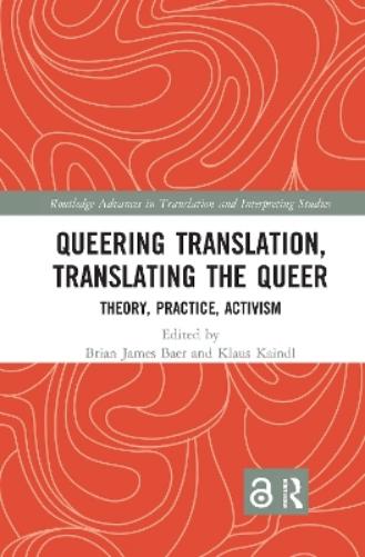 Queering Translation, Translating the Queer: Theory, Practice, Activism (Routledge Advances in Translation and Interpreting Studies Book 28)
