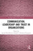 Communication, Leadership and Trust in Organizations