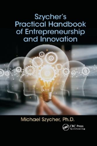 Szycher’s Practical Handbook of Entrepreneurship and Innovation