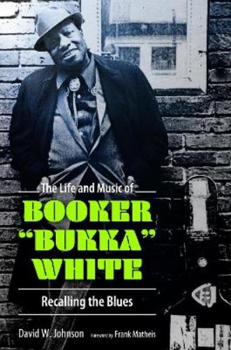The Life and Music of Booker "Bukka" White: Recalling the Blues (American Made Music Series
