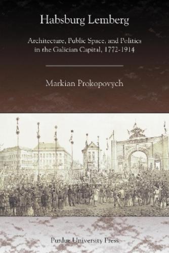 Habsburg Lemberg: Architecture, Public Space, and Politics in the Galician Capital, 1772-1914 (Central European Studies