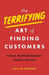 The Terrifying Art of Finding Customers