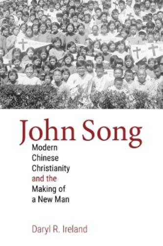 John Song: Modern Chinese Christianity and the Making of a New Man (Studies in World Christianity