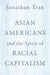 Asian Americans and the Spirit of Racial Capitalism