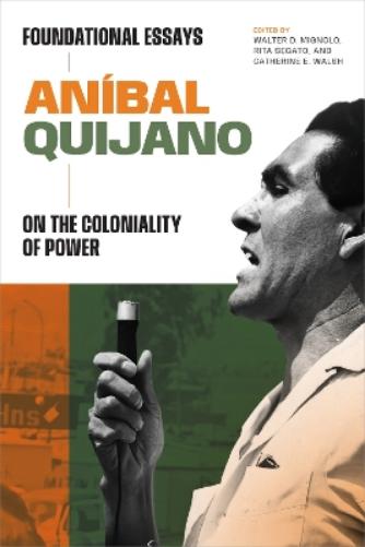 Aníbal Quijano: Foundational Essays on the Coloniality of Power (On Decoloniality