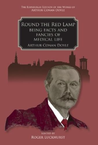 Round the Red Lamp: Being Facts and Fancies of Medical Life (The Edinburgh Edition of the Works of Arthur Conan Doyle