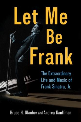 Let Me Be Frank: The Extraordinary Life and Music of Frank Sinatra, Jr. (American Made Music Series