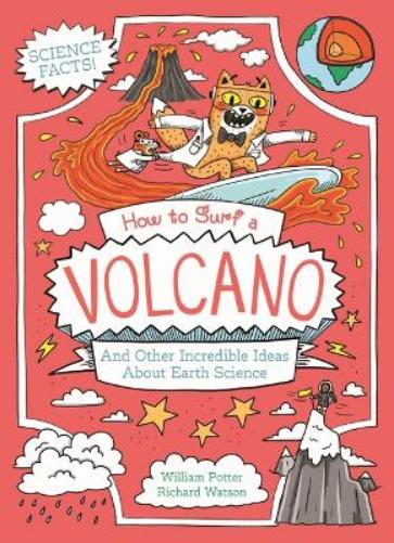 How to Surf a Volcano and Other Incredible Ideas about Earth Science (Professor Kat's Science Facts