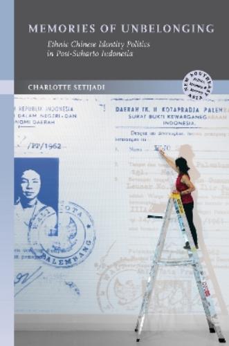 Memories of Unbelonging: Ethnic Chinese Identity Politics in Post-Suharto Indonesia (New Southeast Asia: Politics, Meaning, and Memory