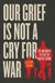 Our Grief Is Not a Cry for War