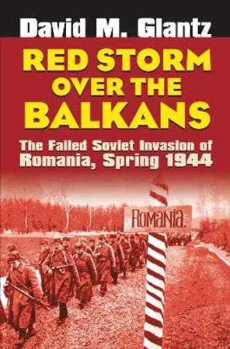 Red Storm over the Balkans: The Failed Soviet Invasion of Romania, Spring 1944 (Modern War Studies