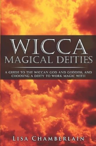 Wicca Magical Deities: A Guide to the Wiccan God and Goddess, and Choosing a Deity to Work Magic With (Wicca for Beginners Series