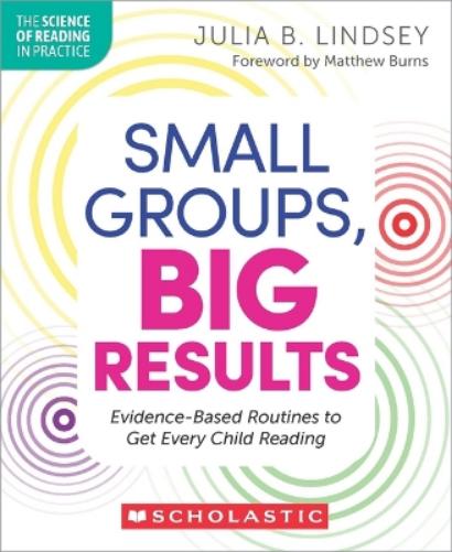 Small Groups, Big Results: Evidence-Based Routines to Get Every Child Reading (The Science of Reading in Practice