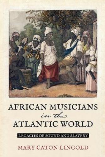 African Musicians in the Atlantic World: Legacies of Sound and Slavery (New World Studies
