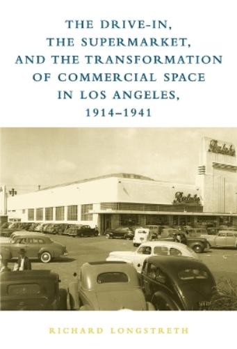 Drive-In, the Supermarket, and the Transformation of Commercial Space in Los Angeles, 1914–1941