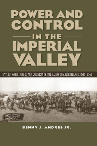 Power and Control in the Imperial Valley: Nature, Agribusiness, and Workers on the California Borderland, 1900-1940 (Connecting the Greater West Series