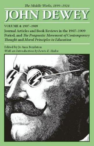 The Collected Works of John Dewey V. 4; 1907-1909, Journal Articles and Book Reviews in the 1907-1909 Period, and the Pragmatic Movement of Contemporary Thought and Moral Principles in Education
