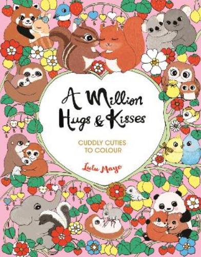 A Million Hugs and Kisses: Cuddly Cuties to Colour (A Million Creatures to Colour