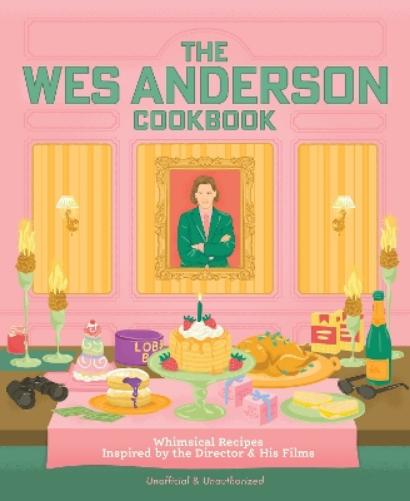 The Wes Anderson Cookbook: Whimsical Recipes Inspired by the Director and His Films (Director’s Cut Kitchen