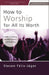 How to Worship for All Its Worth