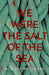 We Were the Salt of the Sea