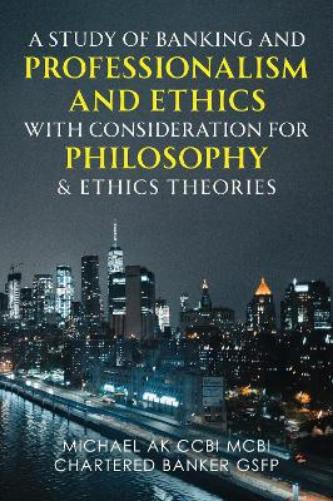 A Study of Banking and Professionalism and Ethics with Consideration for Philosophy & Ethics Theories