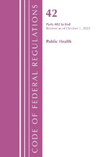 Code of Federal Regulations, Title 42 Public Health 482-END, Revised as of October 1, 2022