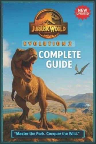 Jurassic World Evolution 2 The Definitive Complete Guide-From Park Design & Dinosaur Genetics to Crisis Management & Advanced Strategies