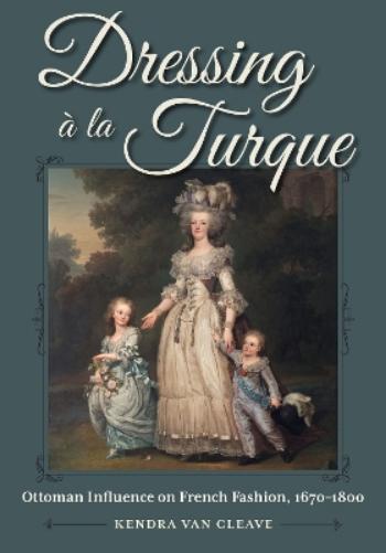 Dressing à la Turque: Ottoman Influence on French Fashion, 1670-1800 (Costume Society of America