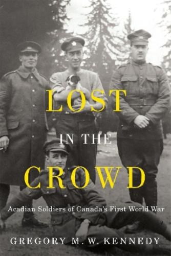 Lost in the Crowd: Acadian Soldiers of Canada's First World War (La collection Louis J. Robichaud/The Louis J. Robichaud Series