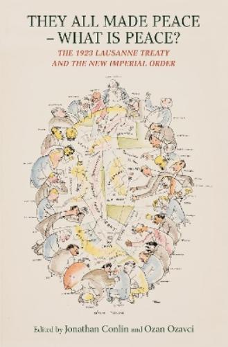 They All Made Peace - What Is Peace? The 1923 Treaty of Lausanne and the New Imperial Order (They All Made Peace - What's Peace?: The 1923 Treaty of Lausanne and the New Imperial Order
