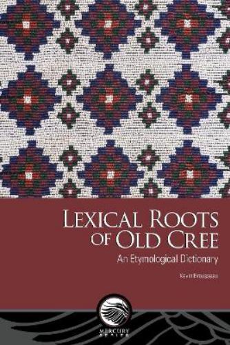 Lexical Roots of Old Cree: An Etymological Dictionary (Mercury
