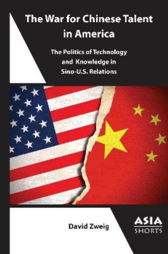 The War for Chinese Talent in America: The Politics of Technology and Knowledge in Sino-U.S. Relations (Asia Shorts