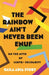 The Rainbow Ain’t Never Been Enuf