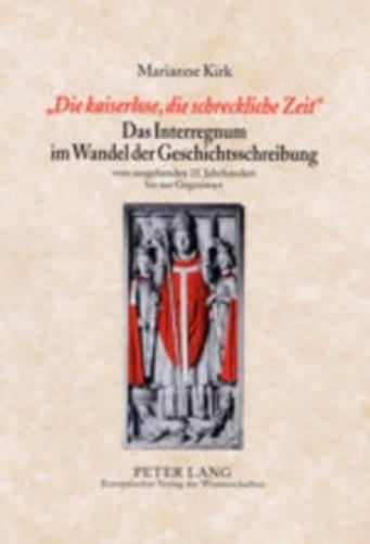 «Die Kaiserlose, Die Schreckliche Zeit»- Das Interregnum Im Wandel Der Geschichtsschreibung