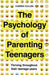 The Psychology of Parenting Teenagers
