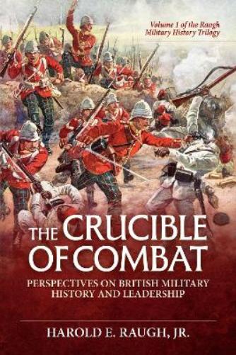The Crucible of Combat: Perspectives on British Military History and Leadership