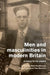 Men and Masculinities in Modern Britain