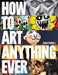 How to Art Anything, Ever!