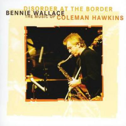 Disorder at the Border: Bennie Wallace Plays the Music of Coleman Hawkins