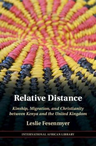 Relative Distance: Kinship, Migration, and Christianity between Kenya and the United Kingdom (The International African Library Book 71)