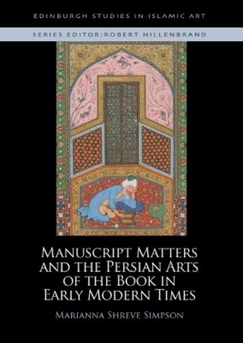 Manuscript Matters and the Persian Arts of the Book in Early Modern Times