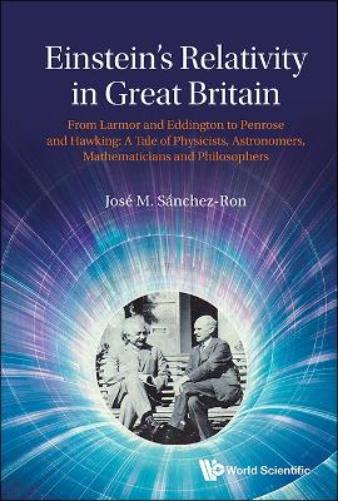 Einstein's Relativity In Great Britain: From Larmor And Eddington To Penrose And Hawking: A Tale Of Physicists, Astronomers, Mathematicians And Philosophers