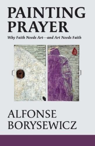 Painting Prayer: Why Faith Needs Art - and Art Needs Faith
