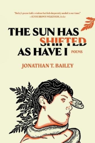 The Sun Has Shifted as Have I: Poems