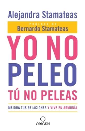 Yo no peleo, tú no peleas: Mejora tus relaciones y vive en armonía / I Don't Fight, You Don't Fight:Improve Your Relationships and Live in Harmony.