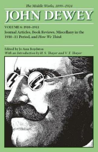 The Collected Works of John Dewey V. 6; 1910-1911, Journal Articles, Book Reviews, Miscellany in the 1910-1911 Period, and How We Think